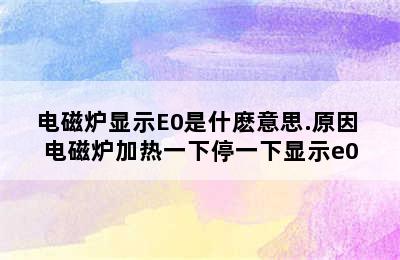 电磁炉显示E0是什麽意思.原因 电磁炉加热一下停一下显示e0